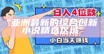 "亚洲最新的综合创新小说精选区域"