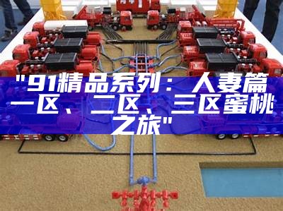 "91精品系列：人妻篇一区、二区、三区蜜桃之旅"