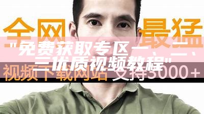 "免费获取专区一、二、三优质视频教程"