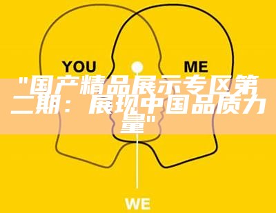 "国产精品展示专区第二期：展现中国品质力量"