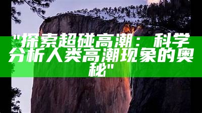 "探索超碰高潮：科学分析人类高潮现象的奥秘"