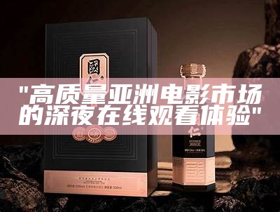 "高质量亚洲电影市场的深夜在线观看体验"