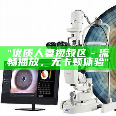 "优质人妻视频区－流畅播放，无卡顿体验"