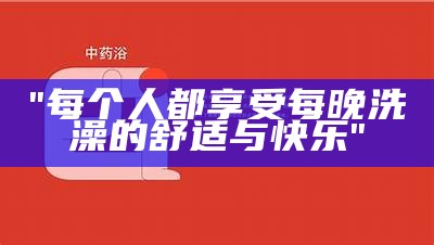 "每个人都享受每晚洗澡的舒适与快乐"