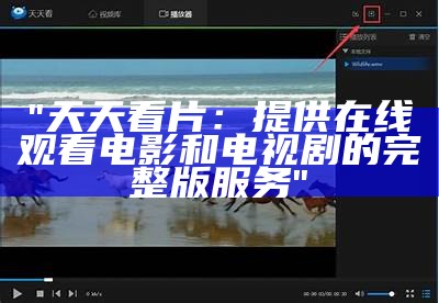 "天天看片：提供在线观看电影和电视剧的完整版服务"