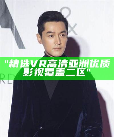 "精选VR高清亚洲优质影视覆盖二区"