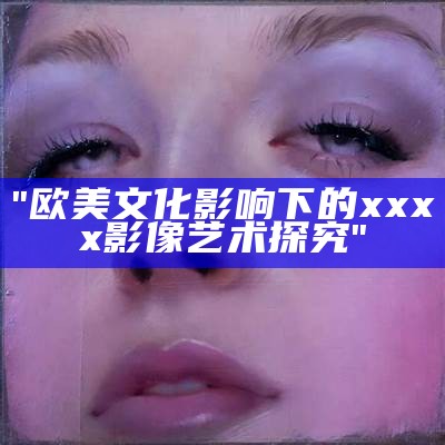 "欧美文化影响下的xxxx影像艺术探究"
