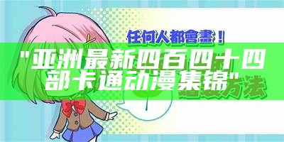 "亚洲最新四百四十四部卡通动漫集锦"