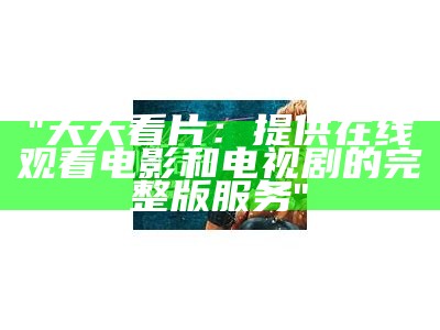 "天天看片：提供在线观看电影和电视剧的完整版服务"