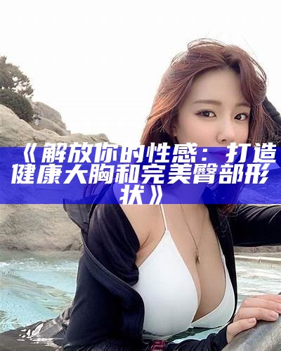 《解放你的性感：打造健康大胸和完美臀部形状》