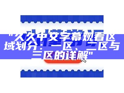 "久久中文字幕观看区域划分：一区、二区与三区的详解"
