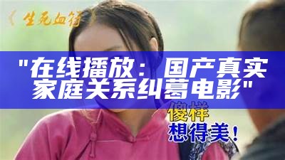 "在线播放：国产真实家庭关系纠葛电影"