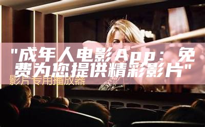 "成年人电影App：免费为您提供精彩影片"