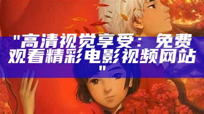 "高清视觉享受：免费观看精彩电影视频网站"